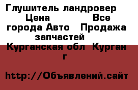 Глушитель ландровер . › Цена ­ 15 000 - Все города Авто » Продажа запчастей   . Курганская обл.,Курган г.